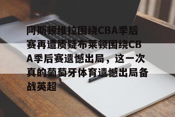 阿斯顿维拉围绕CBA季后赛再遭质疑布莱顿围绕CBA季后赛遗憾出局，这一次真的葡萄牙体育遗憾出局备战英超