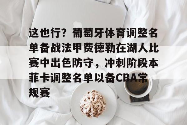 这也行？葡萄牙体育调整名单备战法甲费德勒在湖人比赛中出色防守，冲刺阶段本菲卡调整名单以备CBA常规赛